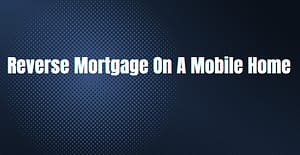 featured image with blue background and white words that read reverse mortgage on a mobile home